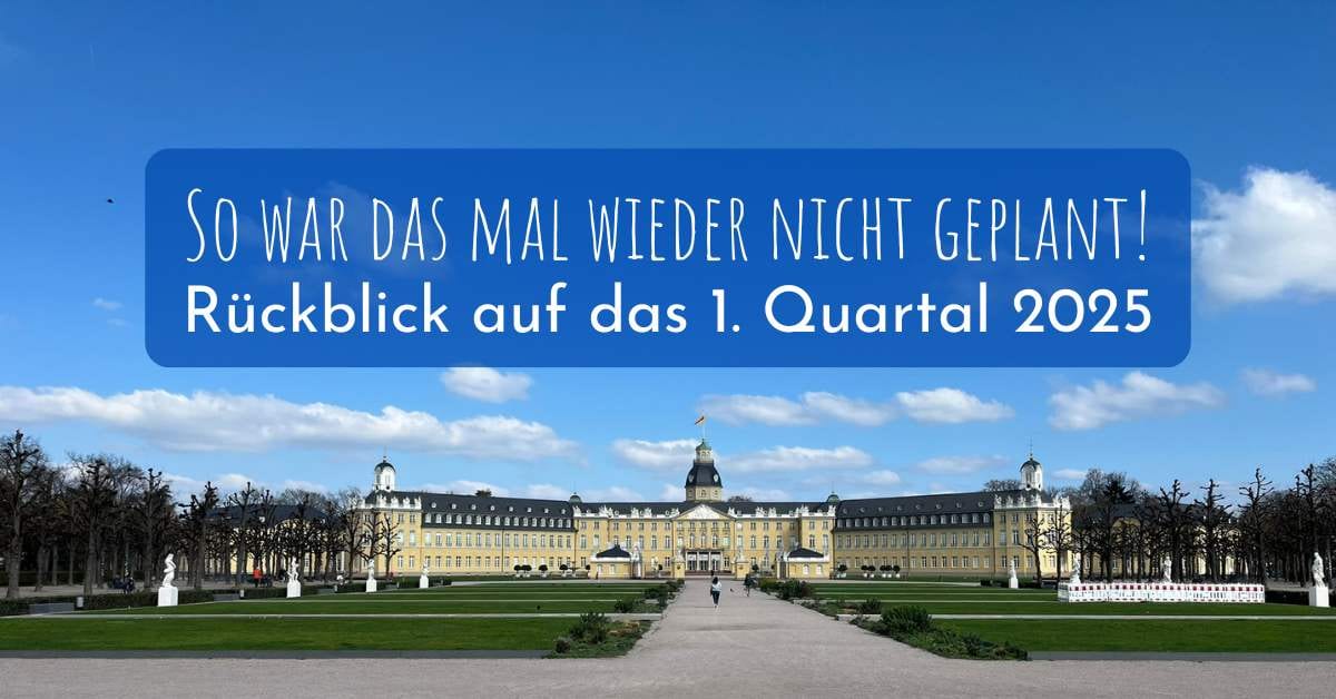 So war das mal wieder nicht geplant! Rückblick auf das 1. Quartal 2025