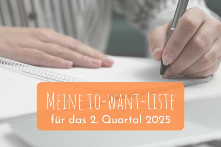 Meine to-want-Liste für das 2. Quartal 2025