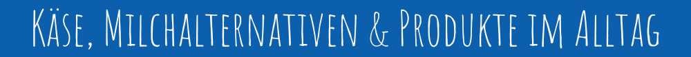 Käse, Milchalternativen & Produkte im Alltag