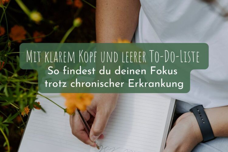Mit klarem Kopf und leerer Liste – So findest du deinen Fokus trotz chronischer Erkrankung