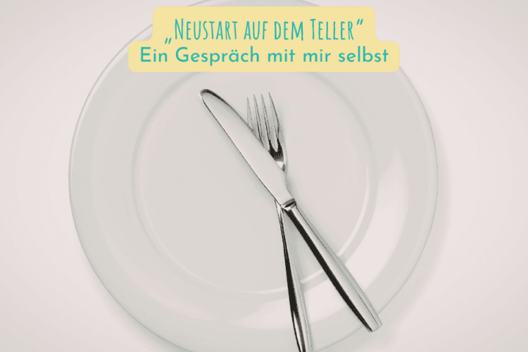 „Neustart auf dem Teller“ – Ein Gespräch mit mir selbst