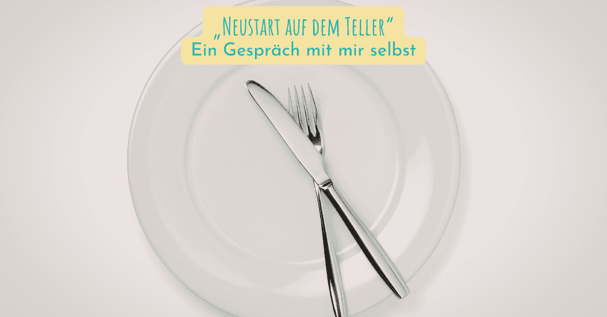 „Neustart auf dem Teller“ – Ein Gespräch mit mir selbst