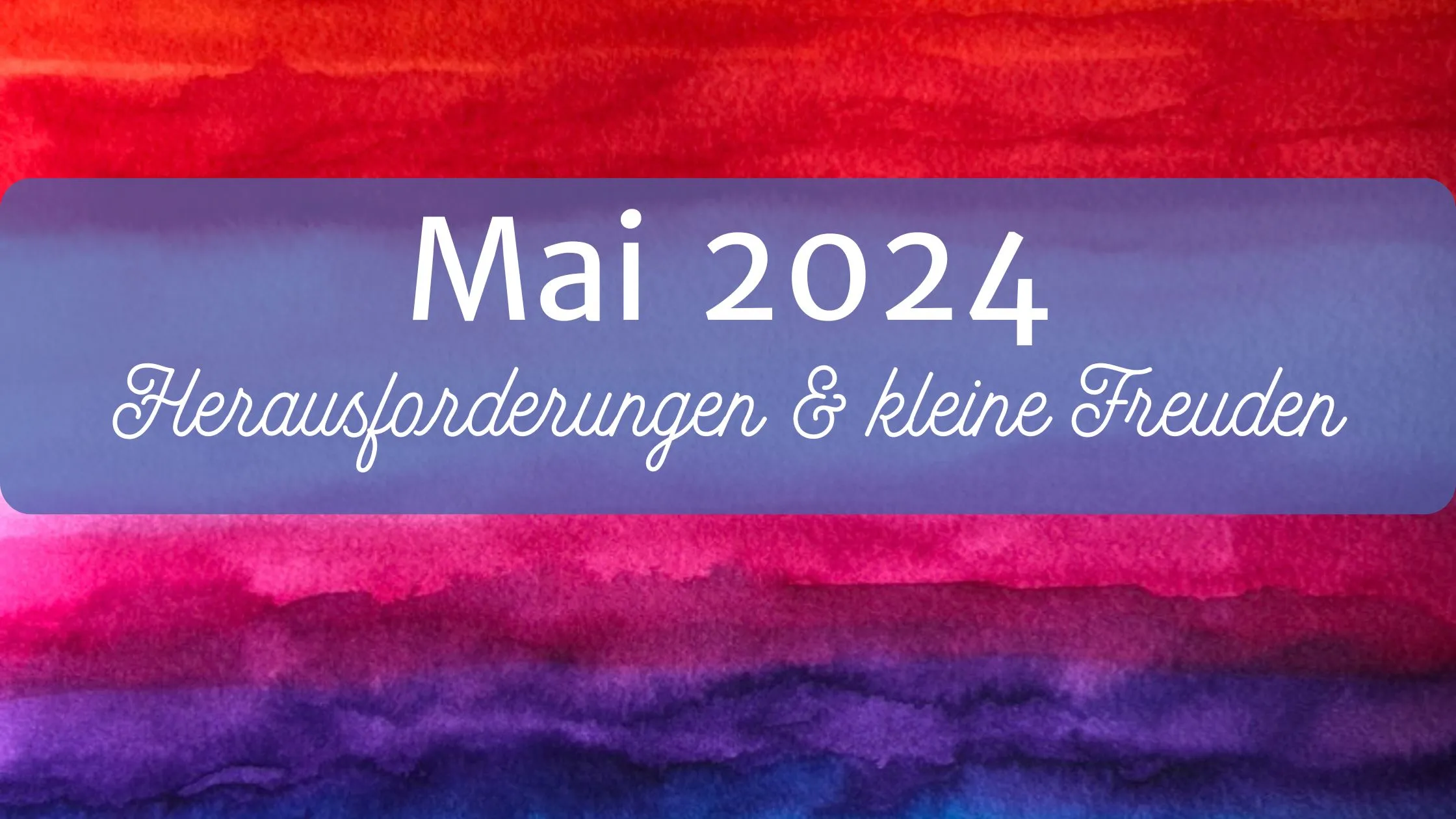 Monatsrückblick Mai 2024: Ein Monat voller Herausforderungen und kleiner Freuden