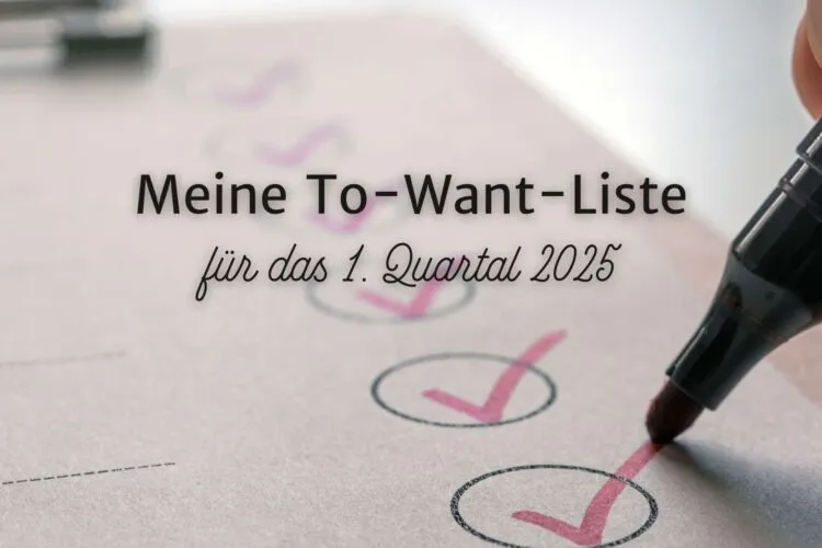 Meine To-Want-Liste für das 1. Quartal 2025